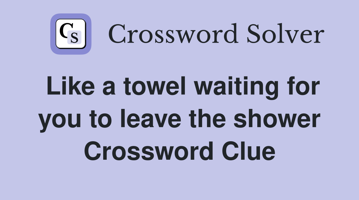Like a towel waiting for you to leave the shower Crossword Clue