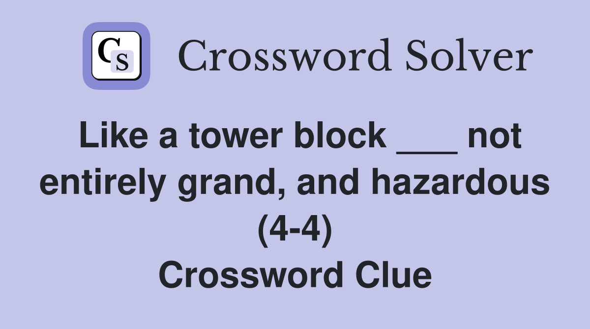 Like a tower block ___ not entirely grand, and hazardous (4-4) Crossword Clue
