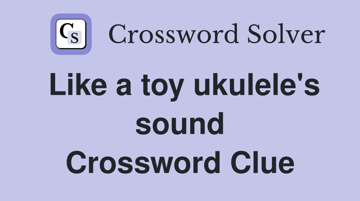 Like a toy ukulele's sound Crossword Clue