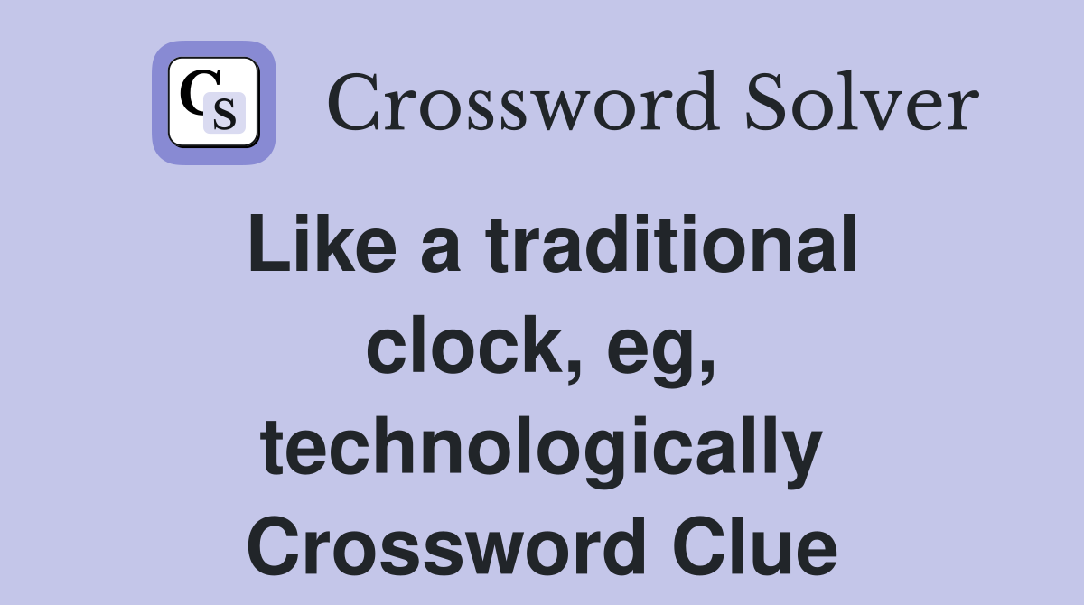 Like a traditional clock, eg, technologically Crossword Clue