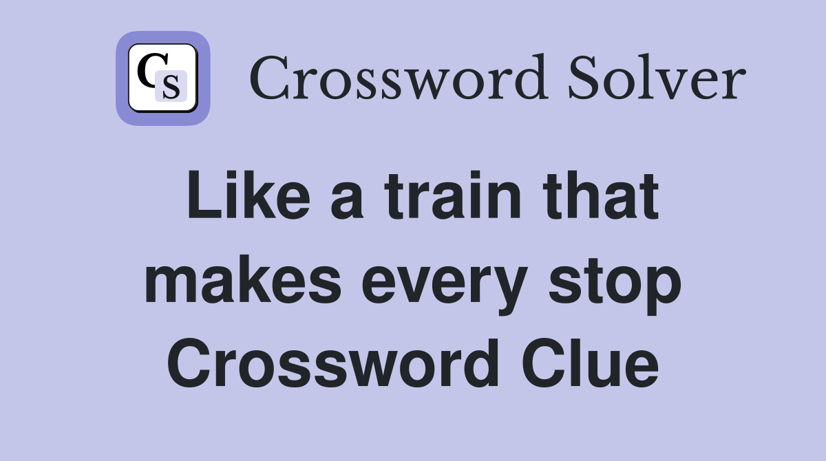 Like a train that makes every stop Crossword Clue