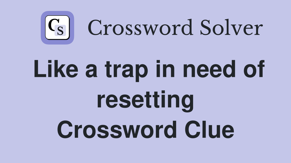 Like a trap in need of resetting Crossword Clue