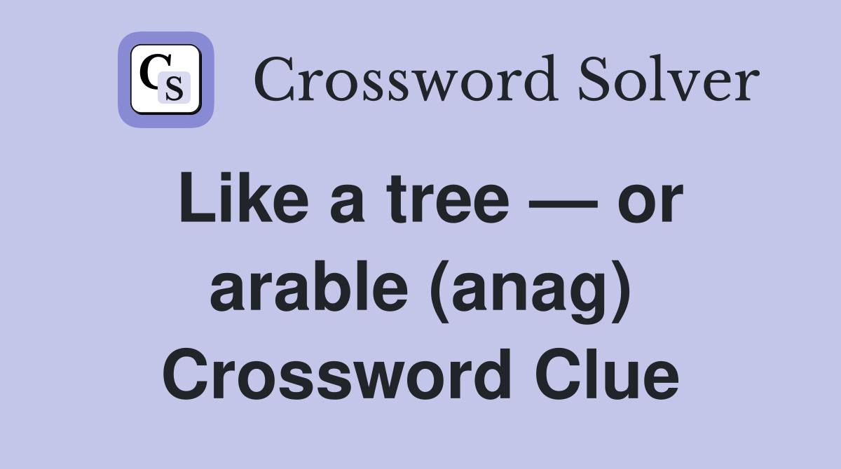 Like a tree — or arable (anag) Crossword Clue