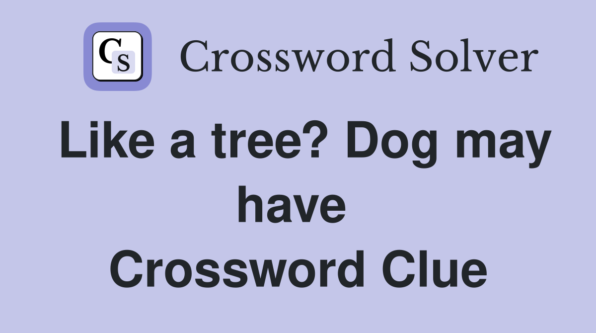 Like a tree? Dog may have  Crossword Clue