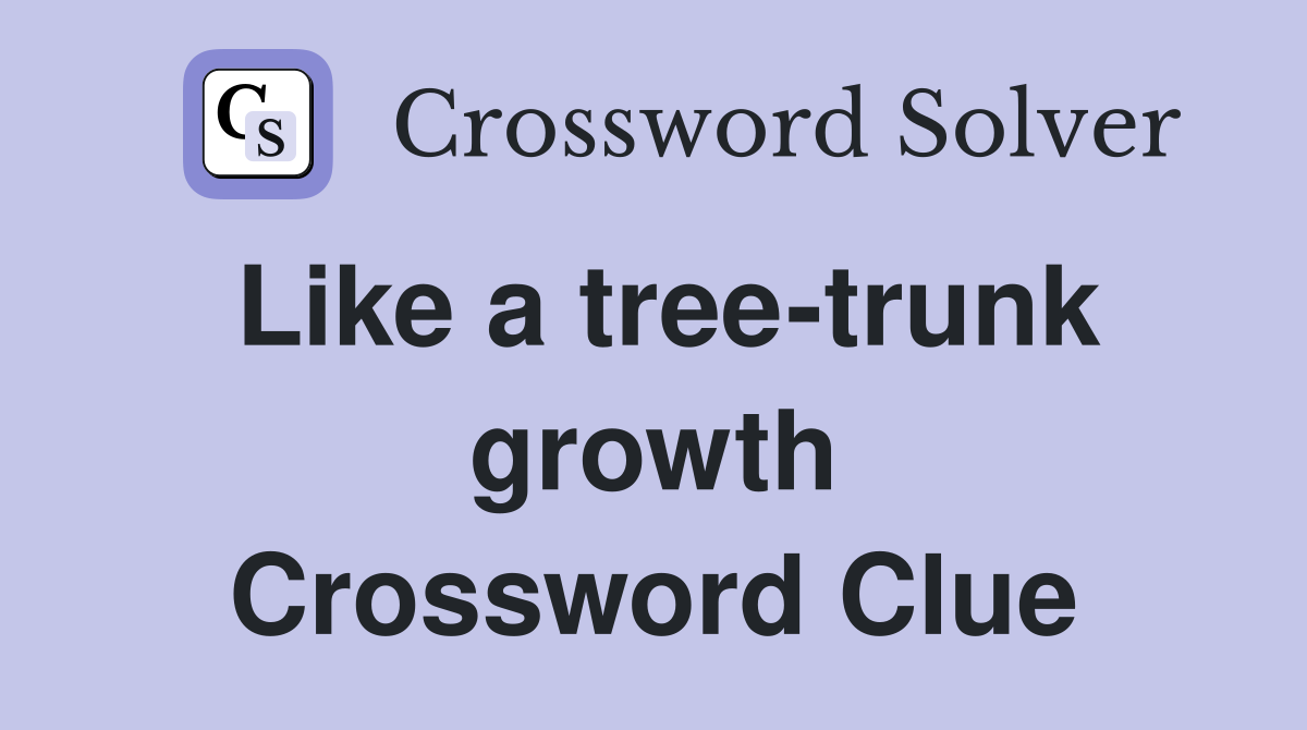 Like a tree-trunk growth Crossword Clue