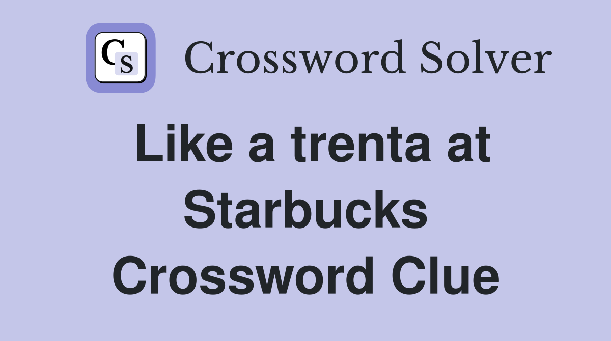 Like a trenta at Starbucks Crossword Clue