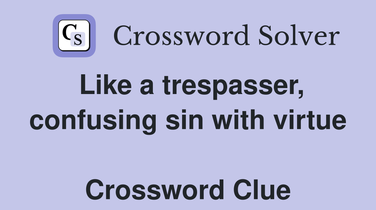 Like a trespasser, confusing sin with virtue  Crossword Clue