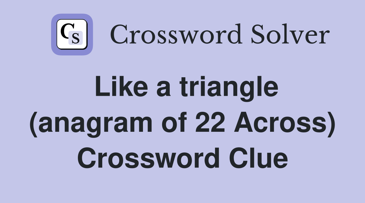 Like a triangle (anagram of 22 Across) Crossword Clue