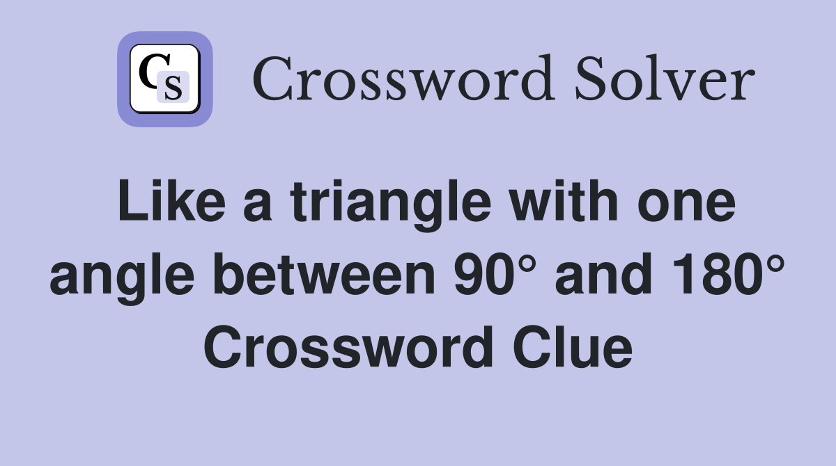 Like a triangle with one angle between 90° and 180° Crossword Clue