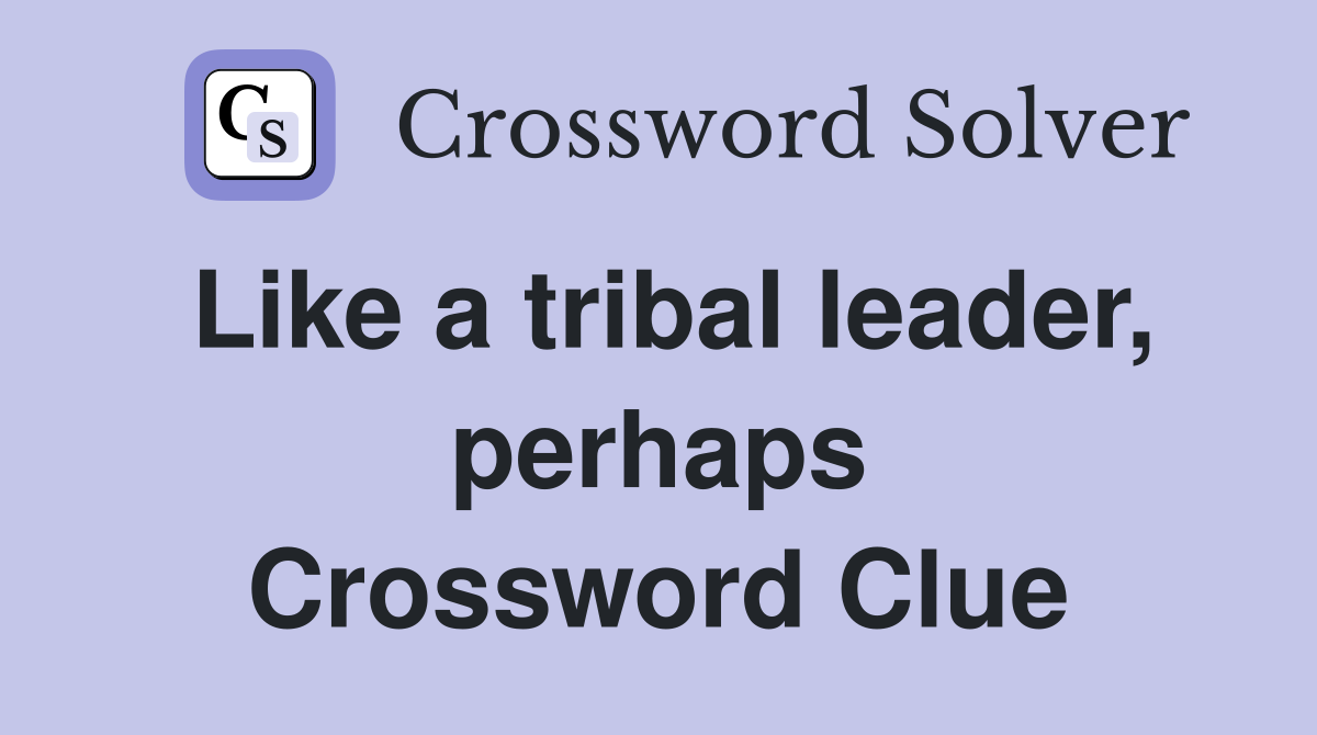 Like a tribal leader, perhaps Crossword Clue