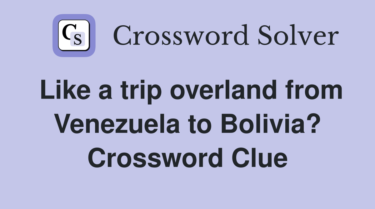 Like a trip overland from Venezuela to Bolivia? Crossword Clue
