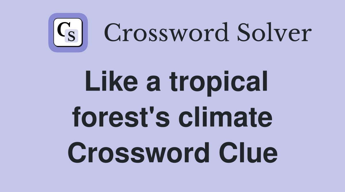 Like a tropical forest's climate Crossword Clue