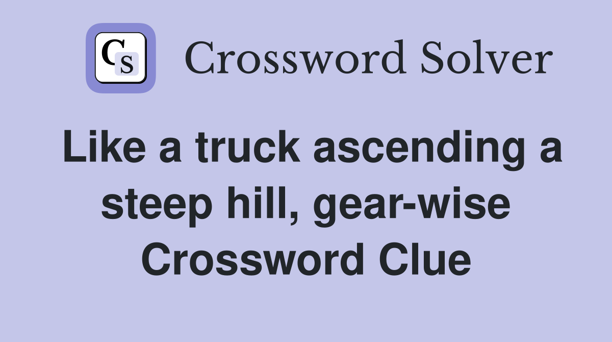 Like a truck ascending a steep hill, gear-wise Crossword Clue