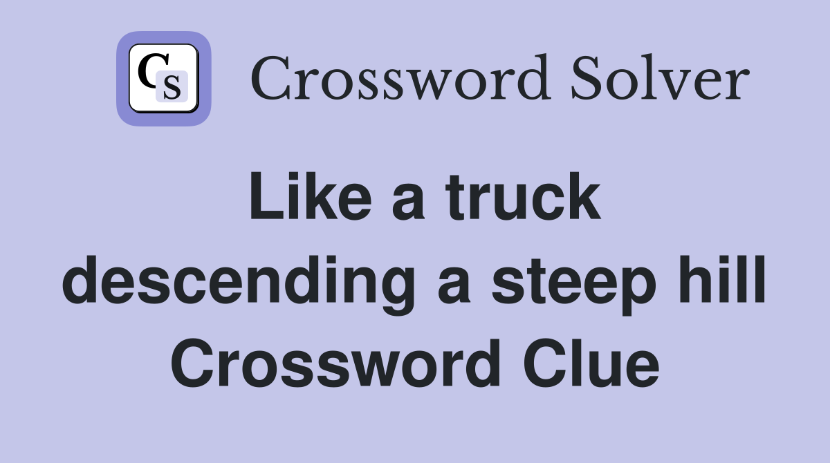 Like a truck descending a steep hill Crossword Clue