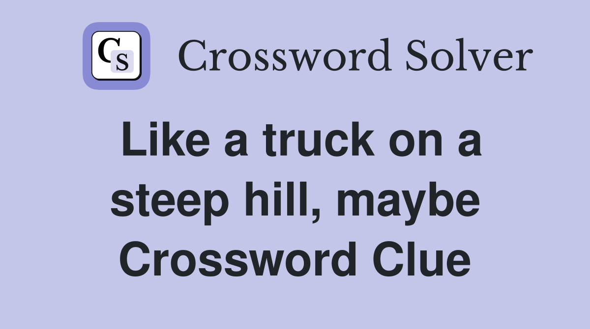 Like a truck on a steep hill, maybe Crossword Clue