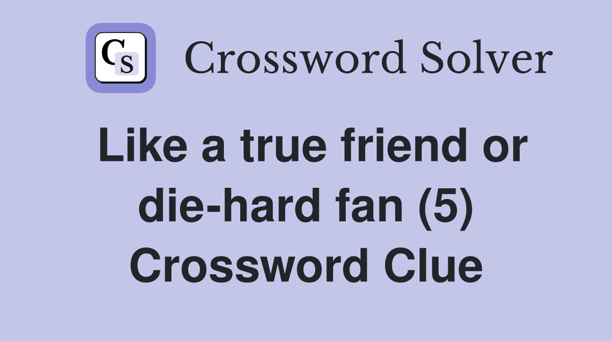 Like a true friend or die-hard fan (5) Crossword Clue