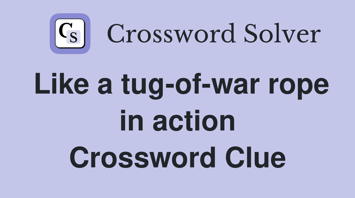 Like a tug-of-war rope in action Crossword Clue