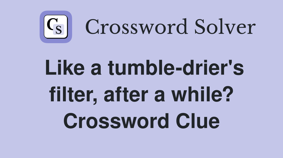 Like a tumble-drier's filter, after a while? Crossword Clue