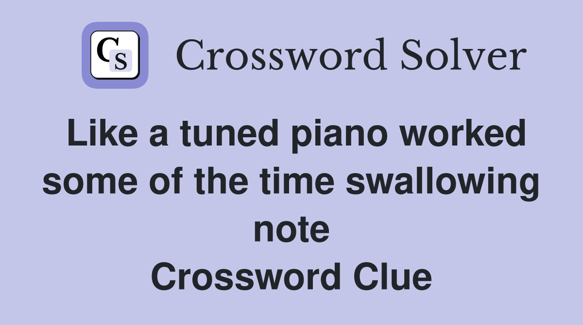Like a tuned piano worked some of the time swallowing note Crossword Clue