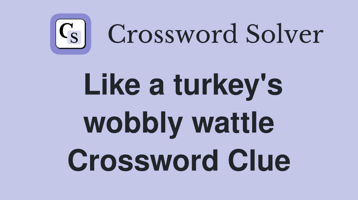 Like a turkey's wobbly wattle Crossword Clue