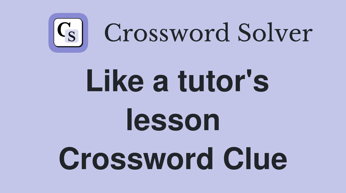 Like a tutor's lesson Crossword Clue