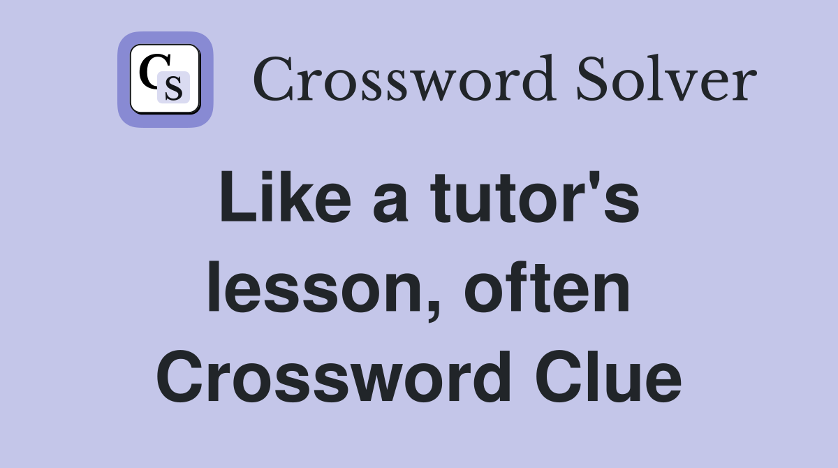 Like a tutor's lesson, often Crossword Clue