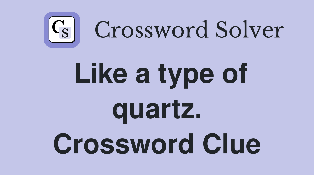 Like a type of quartz. Crossword Clue