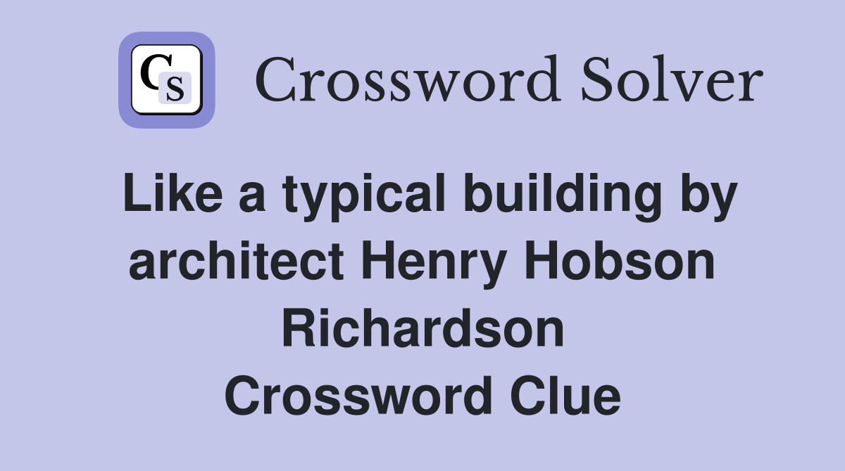 Like a typical building by architect Henry Hobson Richardson Crossword Clue