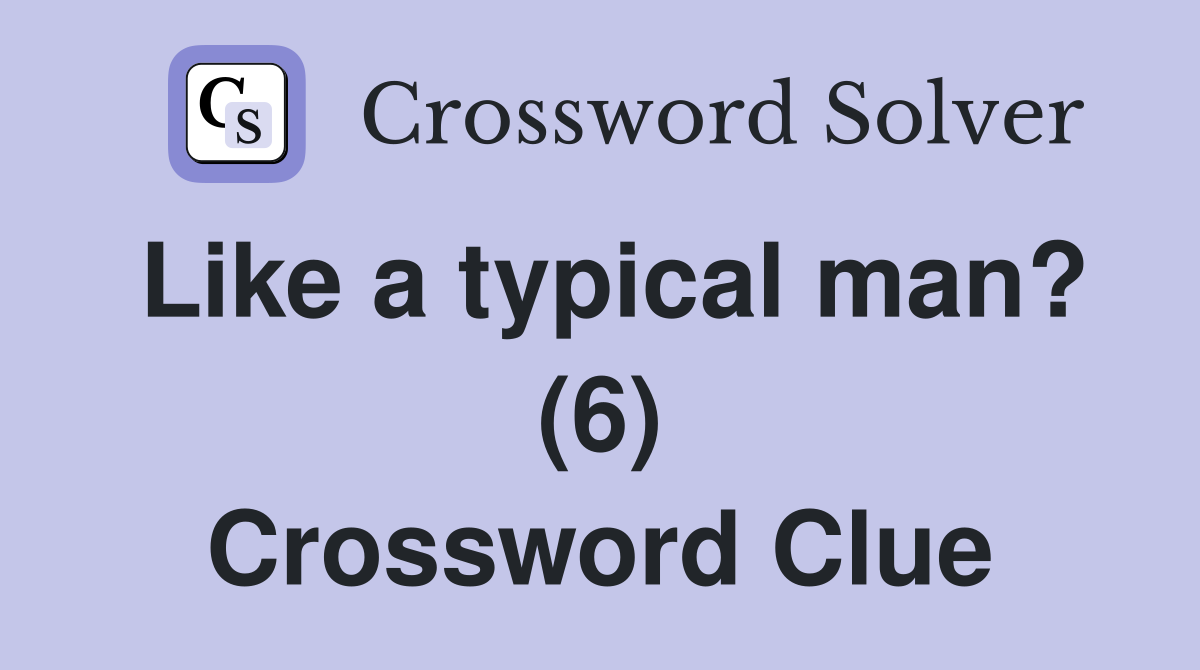 Like a typical man? (6) Crossword Clue