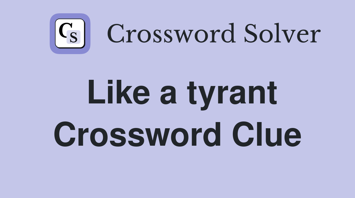 Like a tyrant Crossword Clue