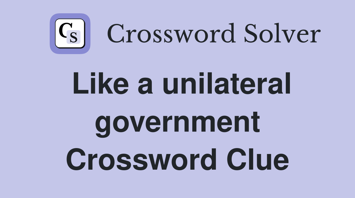 Like a unilateral government Crossword Clue