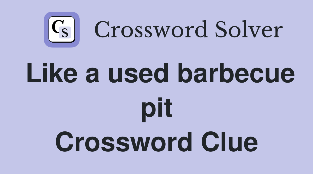 Like a used barbecue pit Crossword Clue