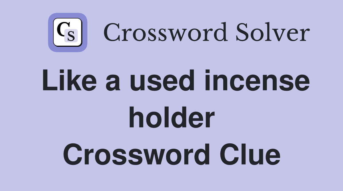 Like a used incense holder Crossword Clue