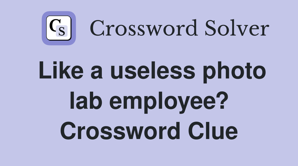 Like a useless photo lab employee? Crossword Clue