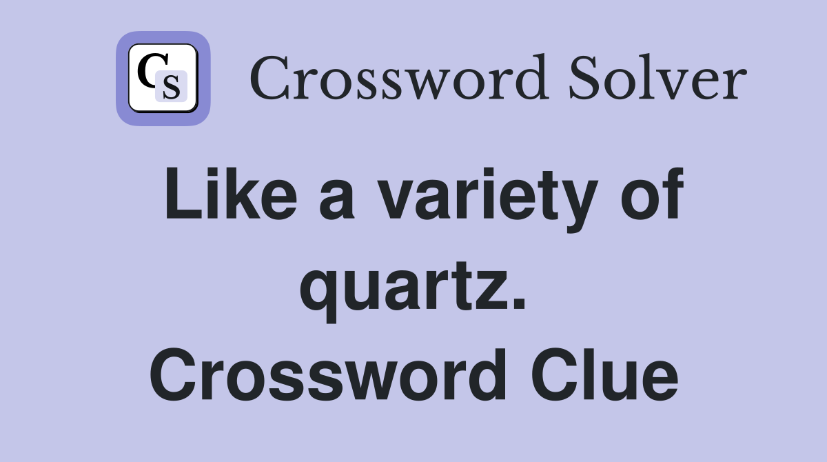 Like a variety of quartz. Crossword Clue