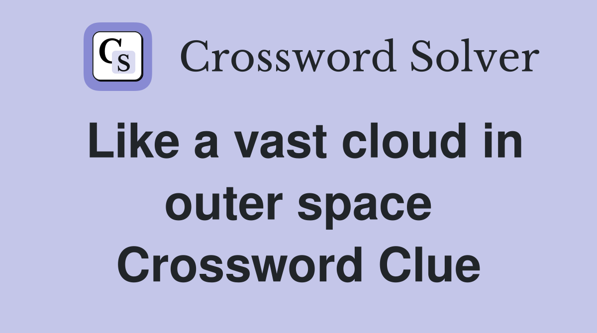 Like a vast cloud in outer space Crossword Clue