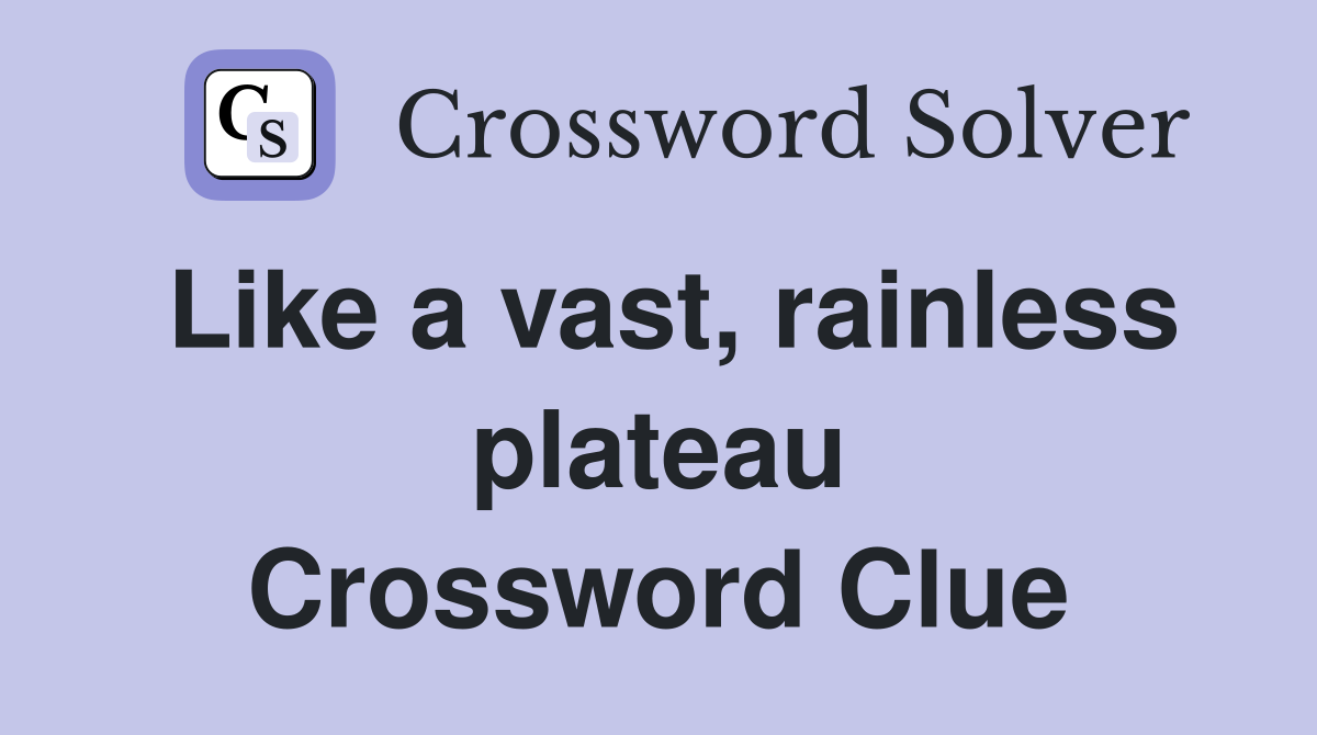 Like a vast, rainless plateau Crossword Clue