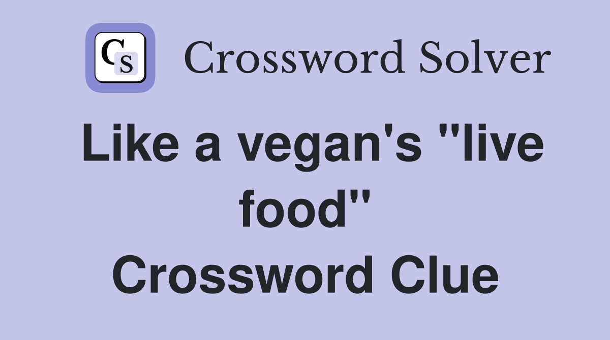Like a vegan's "live food" Crossword Clue