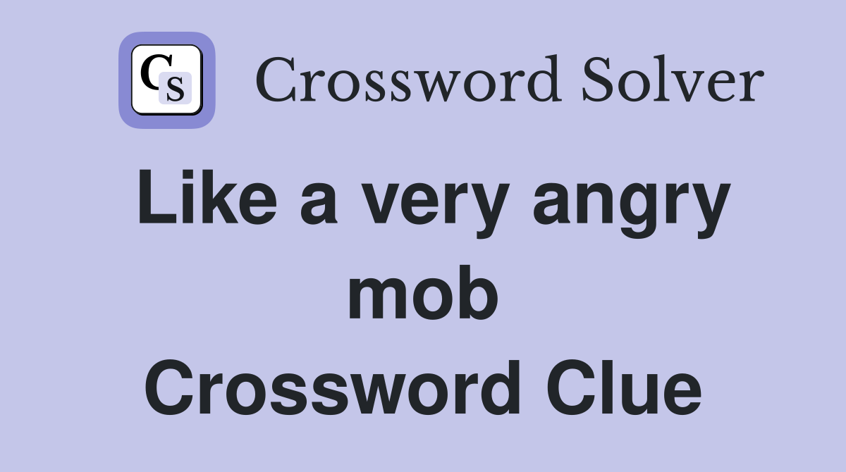 Like a very angry mob Crossword Clue