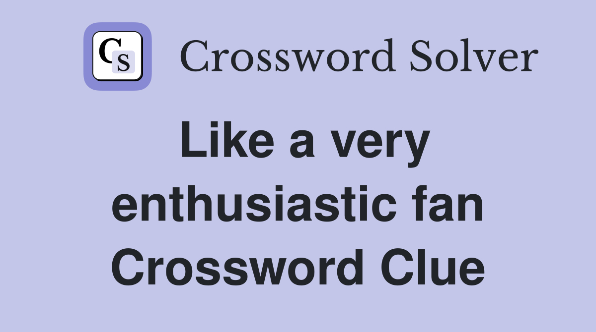 Like a very enthusiastic fan Crossword Clue