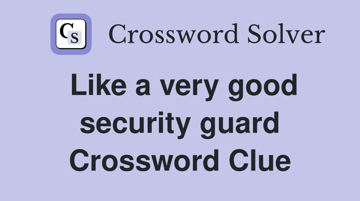 Like a very good security guard Crossword Clue