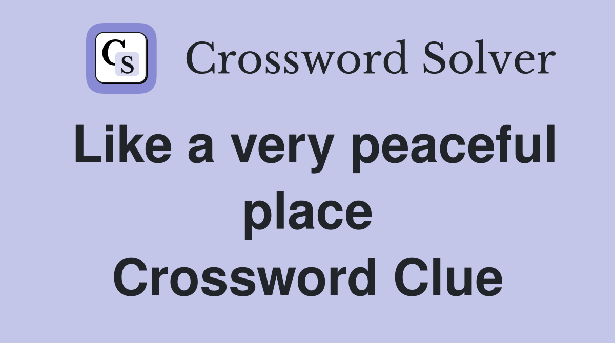 Like a very peaceful place Crossword Clue