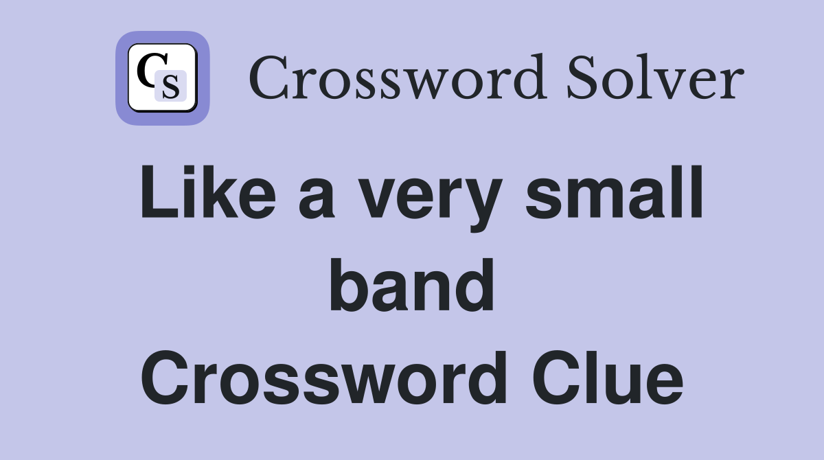 Like a very small band Crossword Clue
