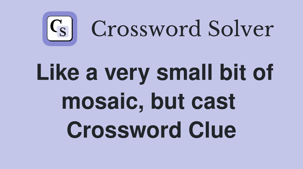 Like a very small bit of mosaic, but cast  Crossword Clue