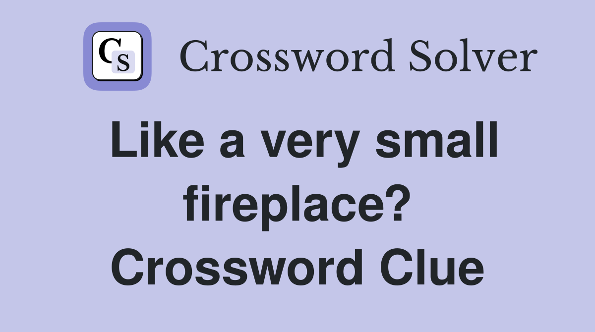 Like a very small fireplace? Crossword Clue