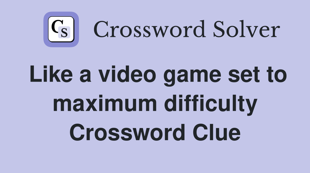 Like a video game set to maximum difficulty Crossword Clue