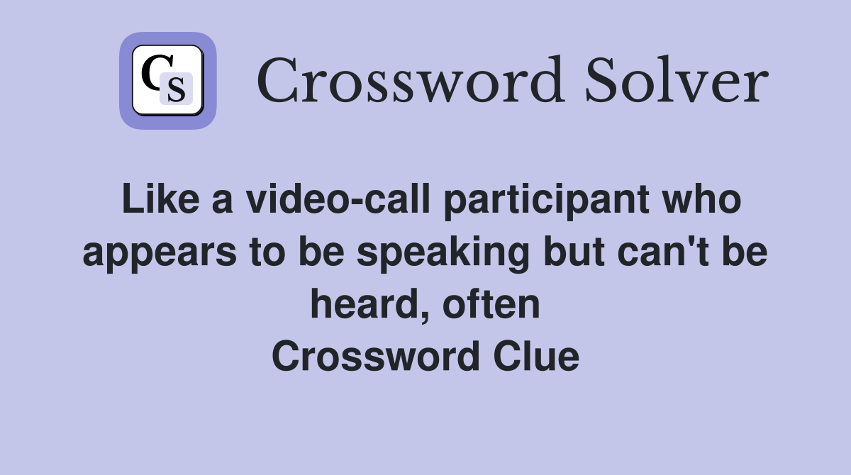 Like a video-call participant who appears to be speaking but can't be heard, often Crossword Clue