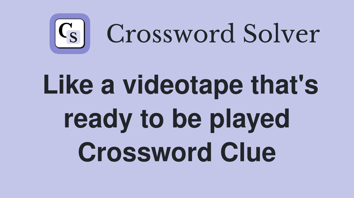Like a videotape that's ready to be played Crossword Clue