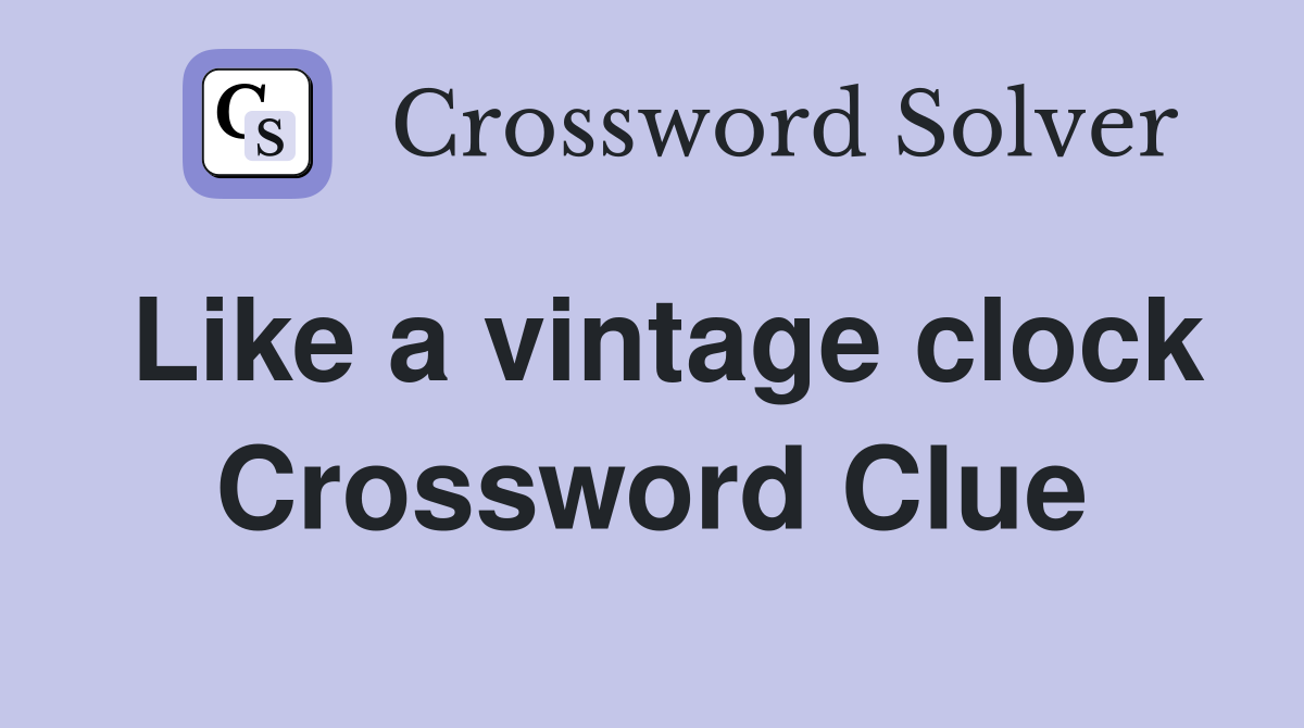 Like a vintage clock Crossword Clue