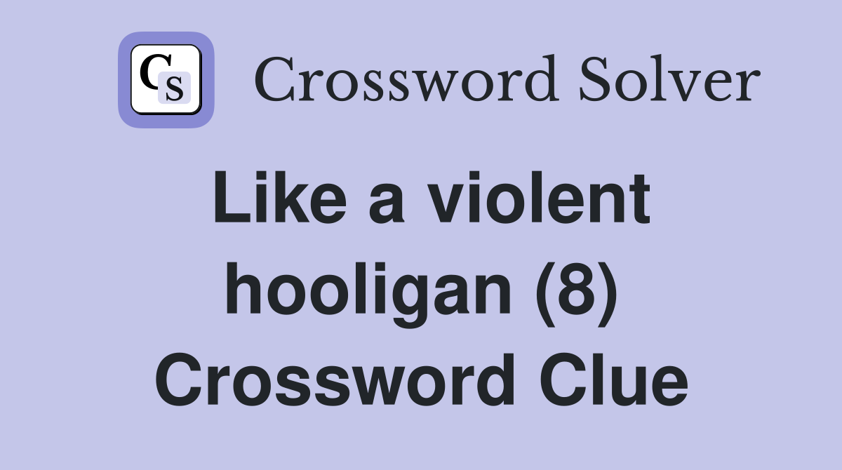 Like a violent hooligan (8) Crossword Clue